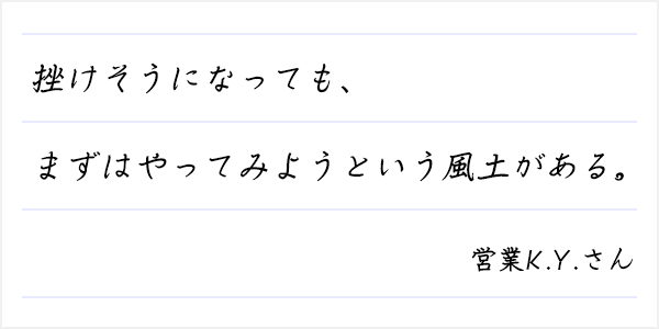 挫けそうになっても、まずはやってみようという風土がある。