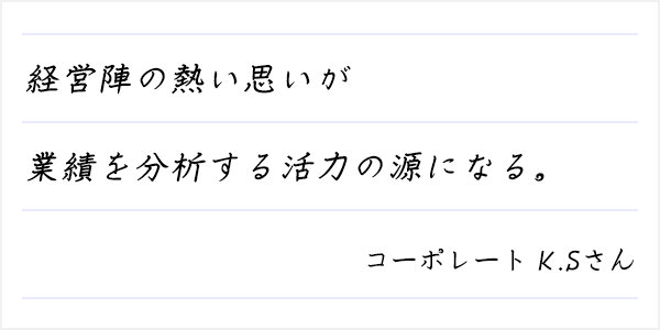 経営陣の熱い思いが業績を分析する活力の源になる。